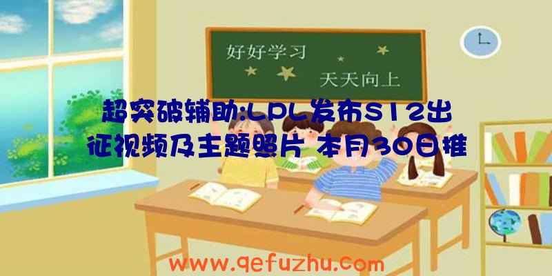 超突破辅助:LPL发布S12出征视频及主题照片